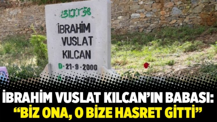 İbrahim Vuslat Kılcan’ın babası: “Biz ona, o bize hasret gitti”
