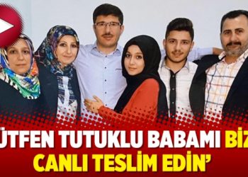 ‘Lütfen tutuklu babamı bize canlı teslim edin’