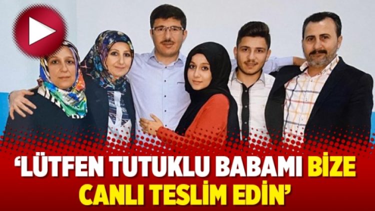 ‘Lütfen tutuklu babamı bize canlı teslim edin’