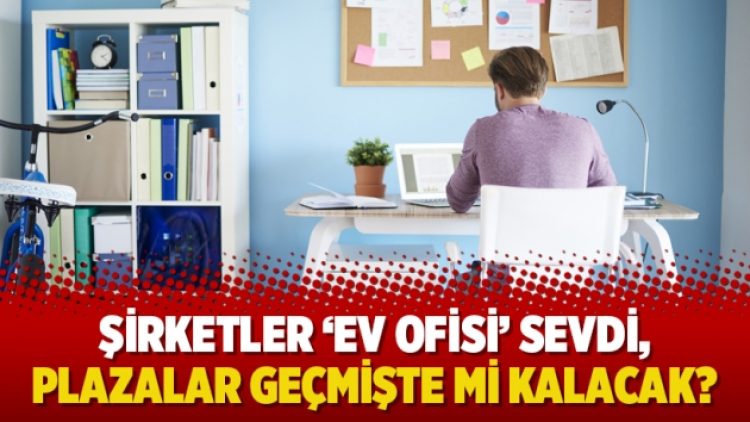 Şirketler ‘ev ofisi’ sevdi, plazalar geçmişte mi kalacak?