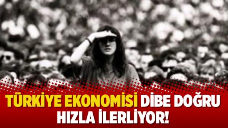 Türkiye ekonomisi dibe doğru hızla ilerliyor!