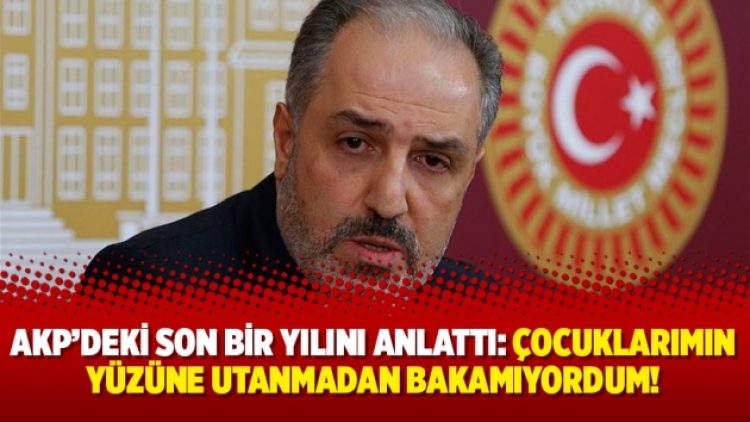 AKP’deki son bir yılını anlattı: Çocuklarımın yüzüne utanmadan bakamıyordum!