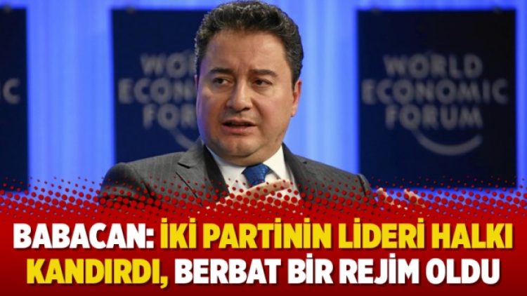 Babacan: İki partinin lideri halkı kandırdı, berbat bir rejim oldu
