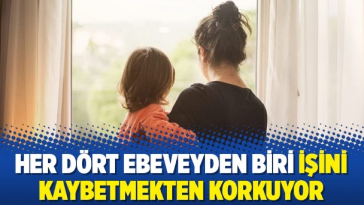 Her dört ebeveyden biri işini kaybetmekten korkuyor