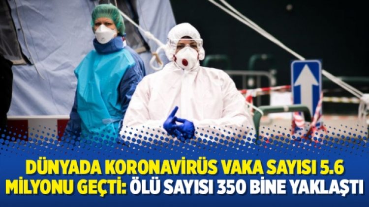 Dünyada koronavirüs vaka sayısı 5.6 milyonu geçti: Ölü sayısı 350 bine yaklaştı