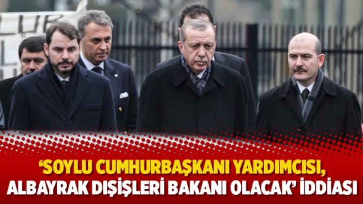‘Soylu Cumhurbaşkanı Yardımcısı, Albayrak Dışişleri Bakanı olacak’ iddiası