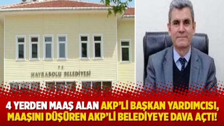 4 yerden maaş alan AKP’li başkan yardımcısı, maaşını düşüren AKP’li belediyeye dava açtı!