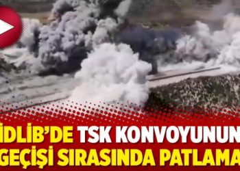 İdlib’de TSK konvoyunun geçişi sırasında patlama