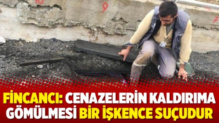 Fincancı: Cenazelerin kaldırıma gömülmesi bir işkence suçudur
