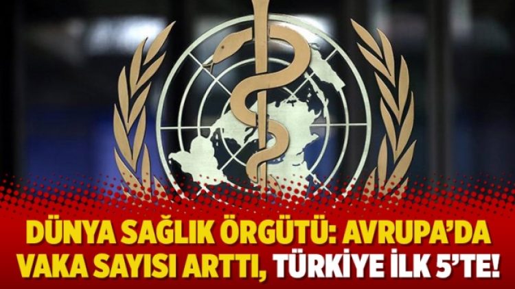 Dünya Sağlık Örgütü: Avrupa’da vaka sayısı arttı, Türkiye ilk 5’te!