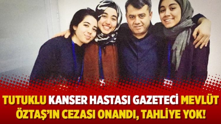 Tutuklu kanser hastası Gazeteci Mevlüt Öztaş’ın cezası onandı, tahliye yok!