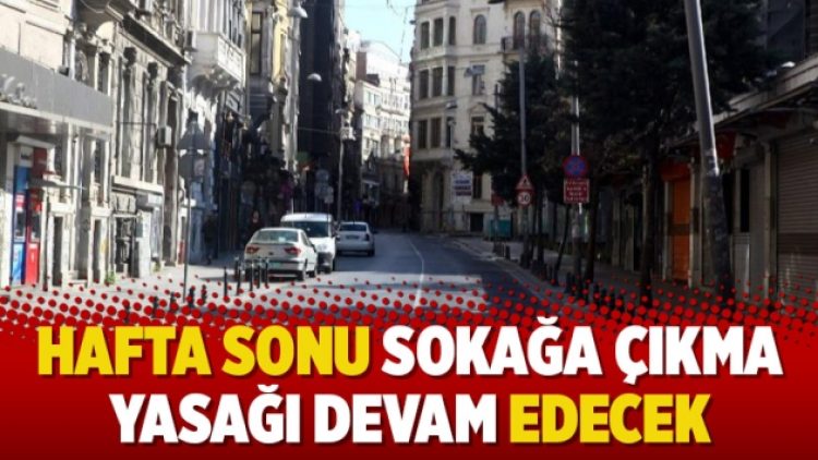 Hafta sonu sokağa çıkma yasağı devam edecek