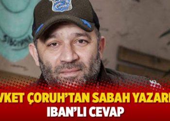 Şevket Çoruh’tan Sabah yazarına IBAN’lı cevap