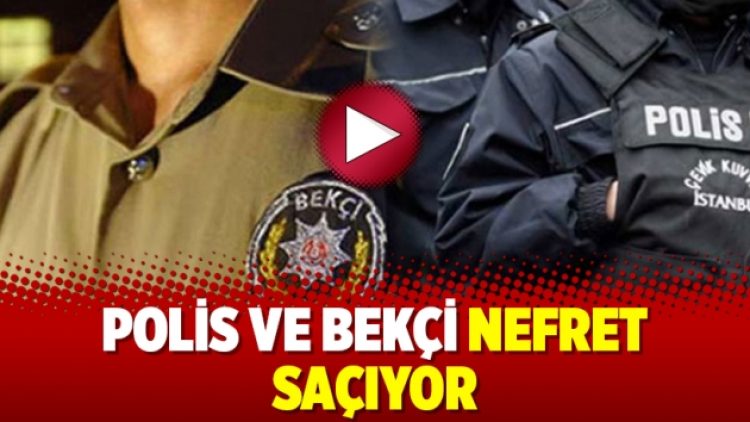 Polis ve bekçi nefret saçıyor