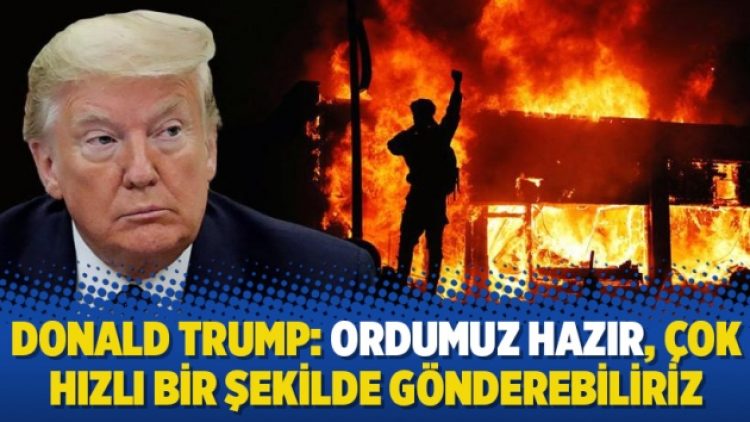 Donald Trump: Ordumuz hazır, çok hızlı bir şekilde gönderebiliriz