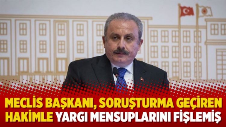 Meclis Başkanı, soruşturma geçiren hakimle yargı mensuplarını fişlemiş