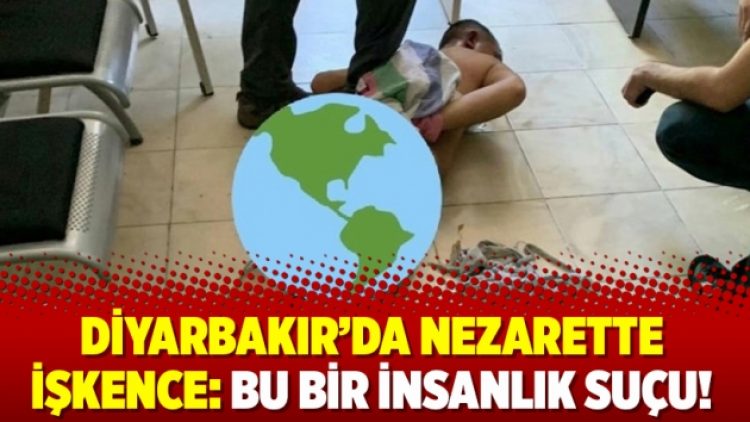 Diyarbakır’da nezarette işkence: Bu bir insanlık suçu!