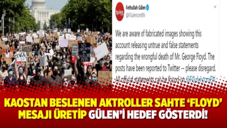 Kaostan beslenen aktroller sahte ‘Floyd’ mesajı üretip Gülen’i hedef gösterdi!