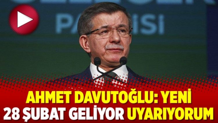 Ahmet Davutoğlu: Yeni 28 Şubat geliyor uyarıyorum