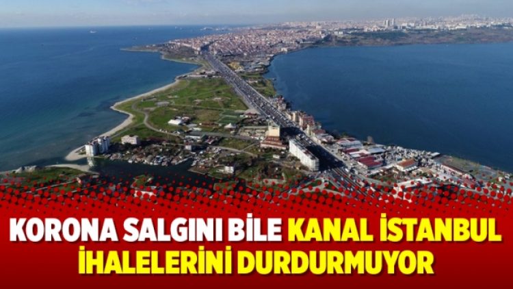 Korona salgını bile Kanal İstanbul ihalelerini durdurmuyor