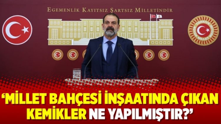 Çelik’ten İçişleri Bakanı’na: Millet Bahçesi inşaatında çıkan kemikler ne yapılmıştır?