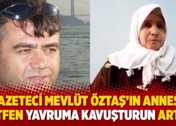 Gazeteci Mevlüt Öztaş’ın annesi: Lütfen yavruma kavuşturun artık!