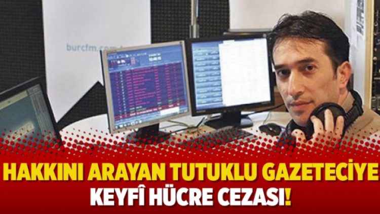 Hakkını arayan tutuklu gazeteciye keyfî hücre cezası!