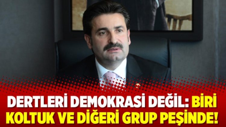 Dertleri demokrasi değil: Biri koltuk ve diğeri grup peşinde!