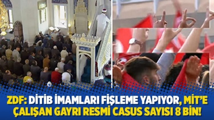 ZDF: DİTİB imamları fişleme yapıyor, MİT’e çalışan gayrı resmi casus sayısı 8 bin!