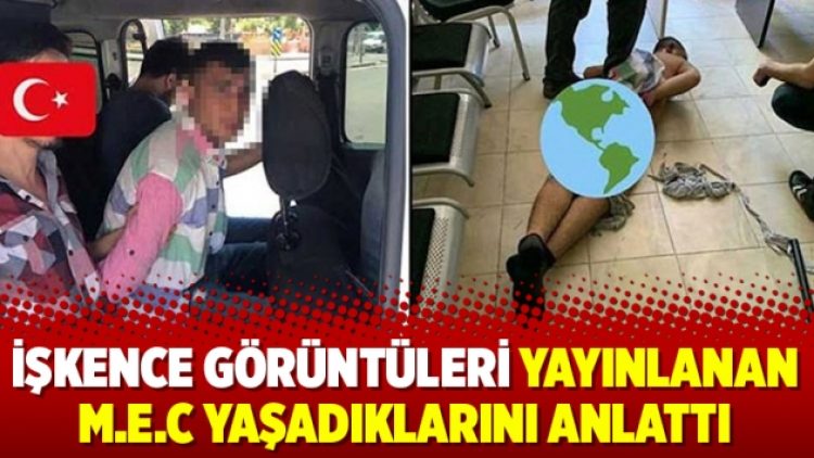 İşkence görüntüleri yayınlanan M.E.C yaşadıklarını anlattı
