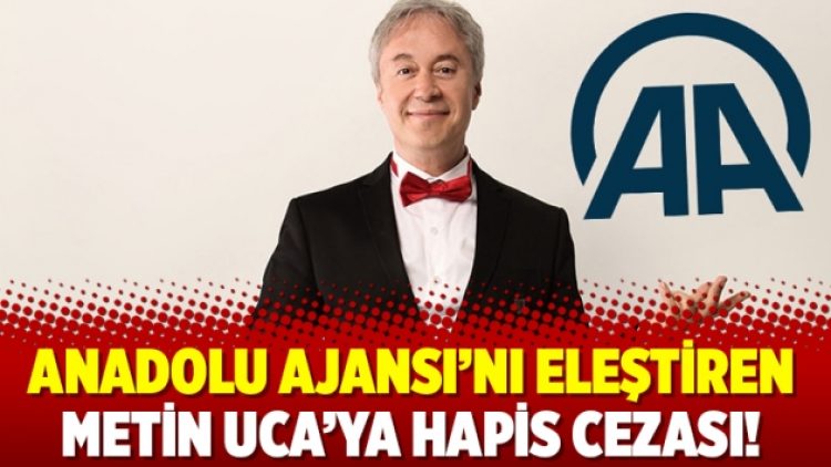 Anadolu Ajansı’nı eleştiren Metin Uca’ya hapis cezası!