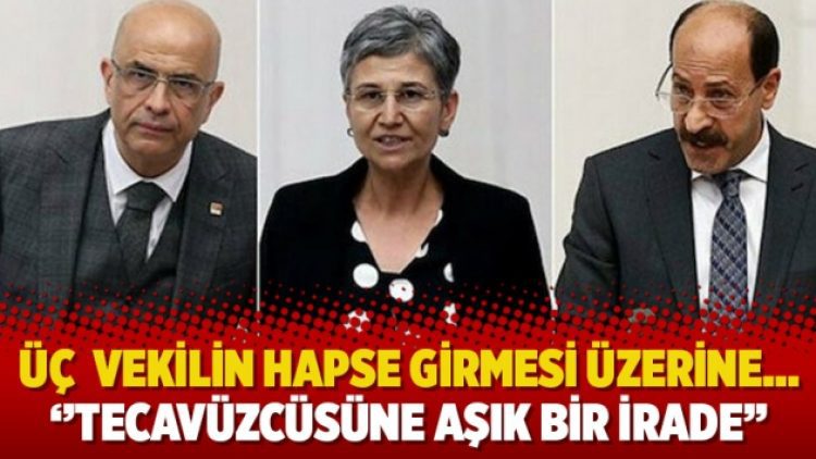 Üç  Milletvekilinin hapse girmesi üzerine… ‘’Tecavüzcüsüne aşık bir irade’’