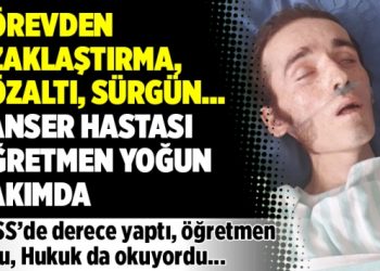 Görevden uzaklaştırma, gözaltı, sürgün… Kanser hastası öğretmen yoğun bakımda