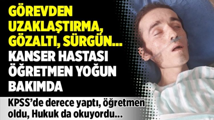 Görevden uzaklaştırma, gözaltı, sürgün… Kanser hastası öğretmen yoğun bakımda