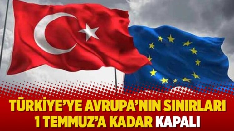 Türkiye’ye Avrupa’nın sınırları 1 Temmuz’a kadar kapalı