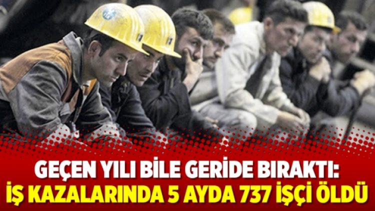 Geçen yılı bile geride bıraktı: İş kazalarında 5 ayda 737 işçi öldü