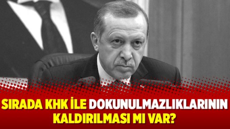 Sırada KHK ile dokunulmazlıklarının kaldırılması mı var?