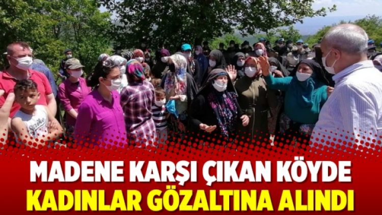 Madene karşı çıkan köyde kadınlar gözaltına alındı