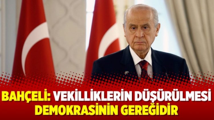 Bahçeli: Vekilliklerin düşürülmesi demokrasinin gereğidir