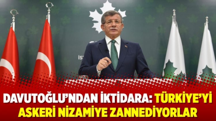 Davutoğlu’ndan iktidara: Türkiye’yi askeri nizamiye zannediyorlar