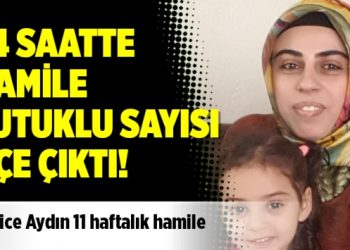24 saatte hamile tutuklu sayısı üçe çıktı: Hatice Aydın 11 haftalık hamile