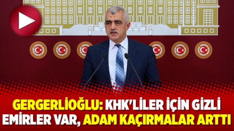 Gergerlioğlu: KHK’liler için gizli emirler var, adam kaçırmalar arttı