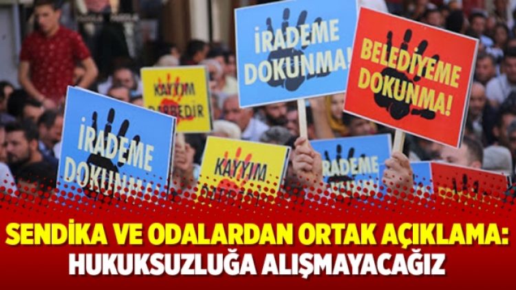 Sendika ve odalardan ortak açıklama: Hukuksuzluğa alışmayacağız