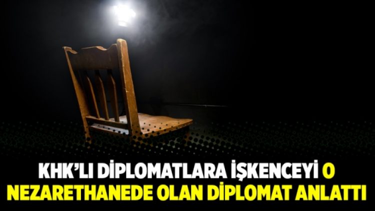 KHK’lı diplomatlara işkenceyi o nezarethanede olan diplomat anlattı