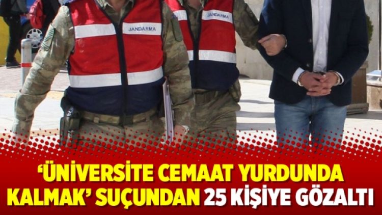 ‘Üniversite cemaat yurdunda kalmak’ suçundan 25 kişiye gözaltı