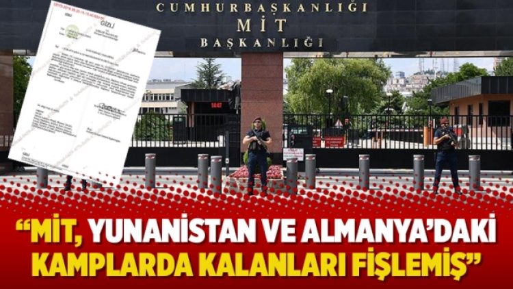 “MİT, Yunanistan ve Almanya’daki kamplarda kalanları fişlemiş”
