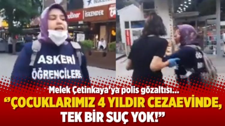 Melek Çetinkaya’ya polis gözaltısı: Çocuklarımız 4 yıldır cezaevinde, tek bir suç yok!
