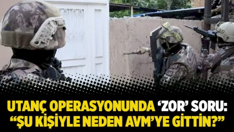 Utanç operasyonunda ‘zor’ soru: “Şu kişiyle neden AVM’ye gittin?”