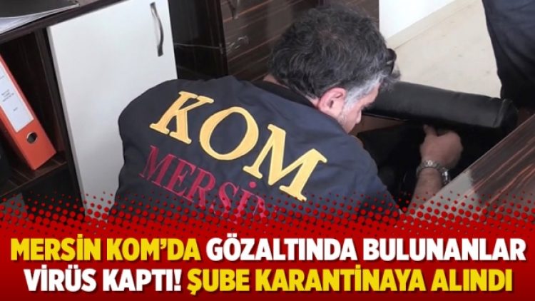 Mersin KOM’da gözaltında bulunanlar virüs kaptı! Şube karantinaya alındı