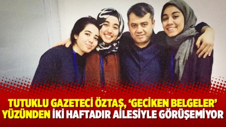 Tutuklu gazeteci Öztaş, ‘geciken belgeler’ yüzünden iki haftadır ailesiyle telefonda görüşemiyor